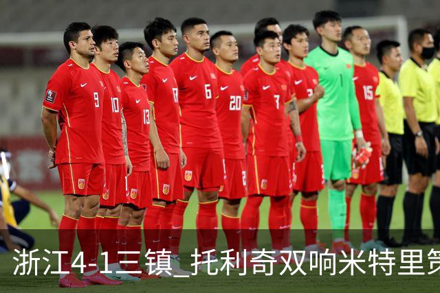 浙江4-1三镇 托利奇双响米特里策无解一条龙+传射李昂飞踹直红